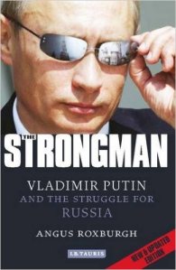 The Strongman: Vladimir Putin and struggle for Russia – Augus Roxburgh